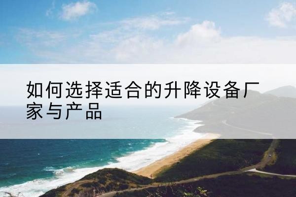瀍河电动升降平台厂家-如何选择适合的升降设备厂家与产品