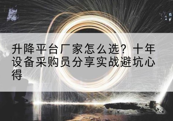 瀍河升降平台厂家-怎么选？十年设备采购员分享实战避坑心得