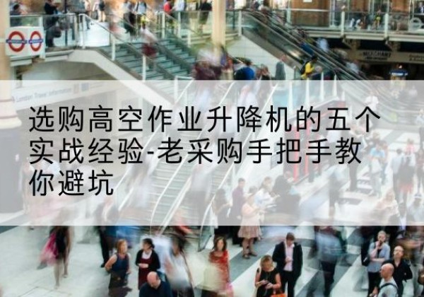 瀍河高空作业升降机厂家-选购高空作业升降机的五个实战经验-老采购手把手教你避坑