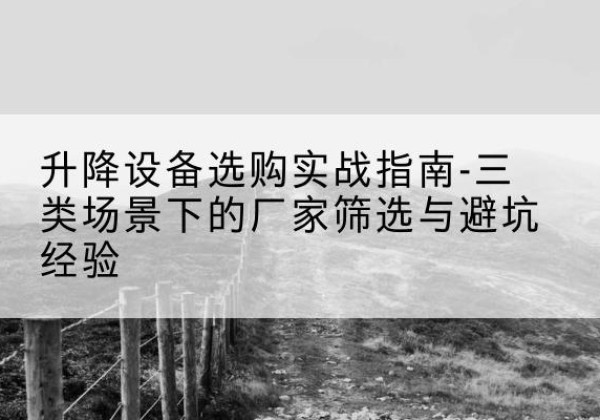 瀍河移动式升降机厂家推荐-升降设备选购实战指南-三类场景下的厂家筛选与避坑经验