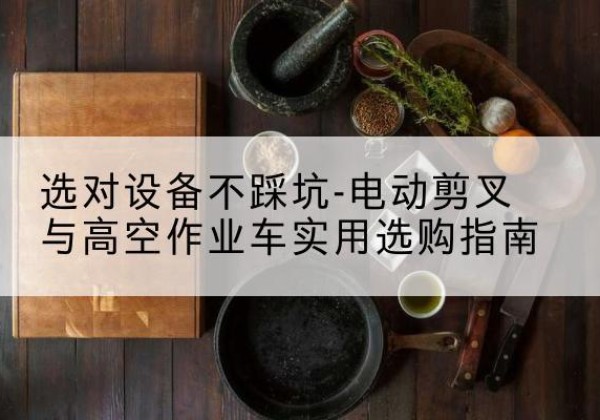 瀍河电动剪叉升降平台怎么选-选对设备不踩坑-电动剪叉与高空作业车实用选购指南