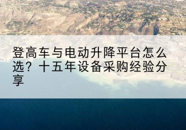 瀍河登高车厂家厂家-登高车与电动升降平台怎么选？十五年设备采购经验分享