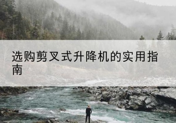 瀍河剪叉式升降机怎么选-选购剪叉式升降机的实用指南