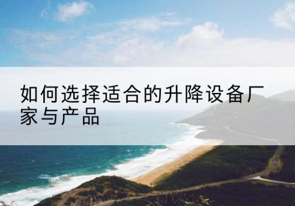 瀍河电动升降平台厂家-如何选择适合的升降设备厂家与产品