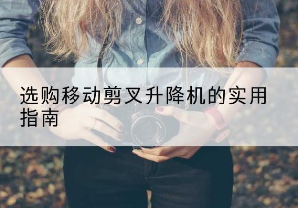 瀍河移动剪叉升降机怎么选-选购移动剪叉升降机的实用指南